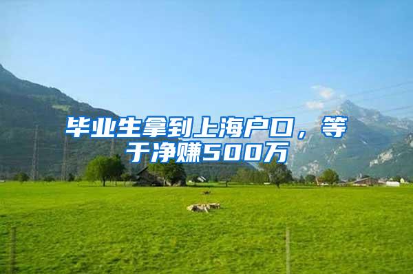 毕业生拿到上海户口，等于净赚500万