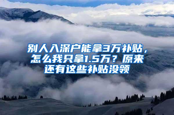 别人入深户能拿3万补贴，怎么我只拿1.5万？原来还有这些补贴没领