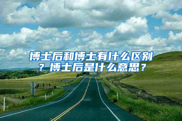 博士后和博士有什么区别？博士后是什么意思？