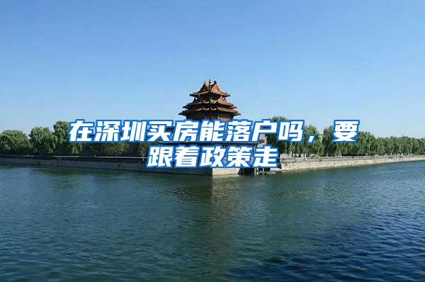在深圳买房能落户吗，要跟着政策走