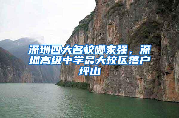 深圳四大名校哪家强，深圳高级中学最大校区落户坪山