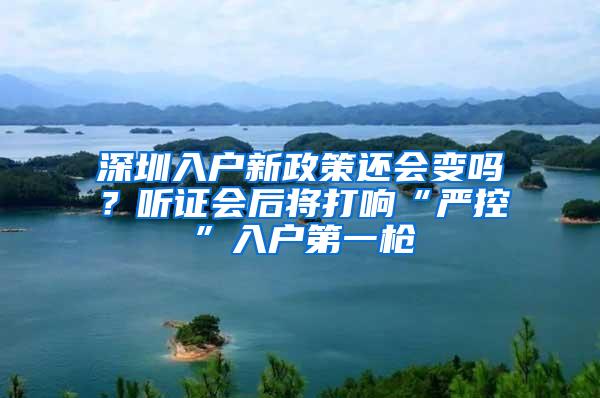深圳入户新政策还会变吗？听证会后将打响“严控”入户第一枪