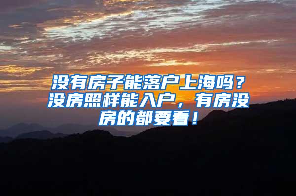 没有房子能落户上海吗？没房照样能入户，有房没房的都要看！