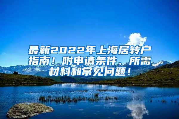 最新2022年上海居转户指南！附申请条件、所需材料和常见问题！