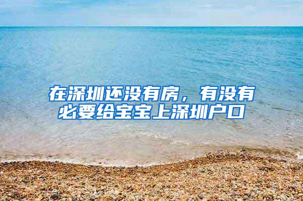 在深圳还没有房，有没有必要给宝宝上深圳户口