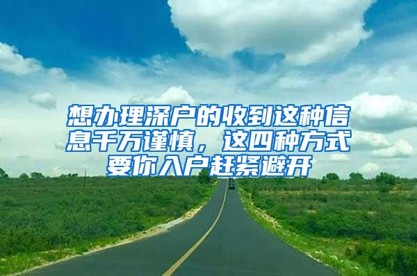 想办理深户的收到这种信息千万谨慎，这四种方式要你入户赶紧避开