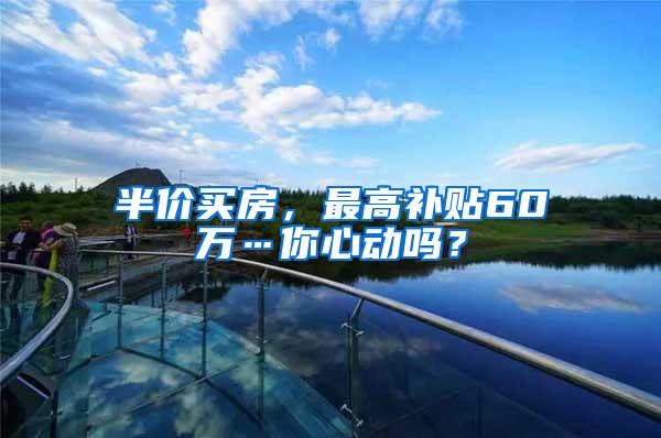 半价买房，最高补贴60万…你心动吗？