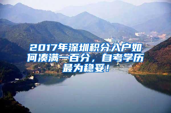 2017年深圳积分入户如何凑满一百分，自考学历最为稳妥！