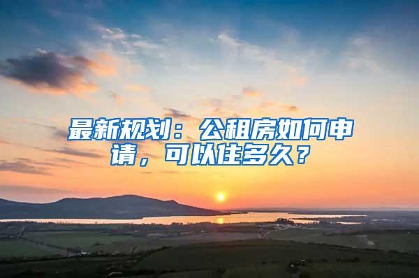 最新规划：公租房如何申请，可以住多久？