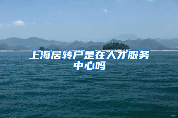 上海居转户是在人才服务中心吗