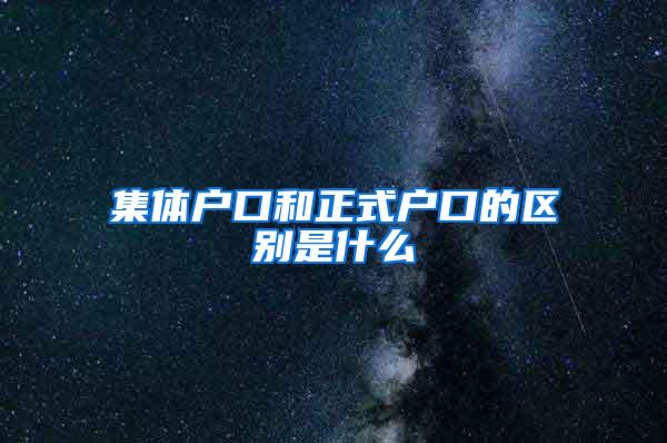 集体户口和正式户口的区别是什么