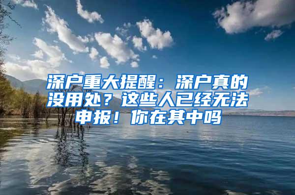 深户重大提醒：深户真的没用处？这些人已经无法申报！你在其中吗