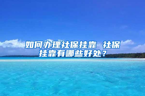 如何办理社保挂靠 社保挂靠有哪些好处？