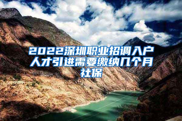 2022深圳职业招调入户人才引进需要缴纳几个月社保