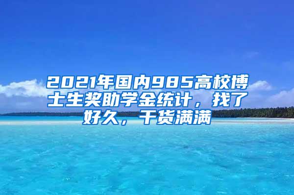 2021年国内985高校博士生奖助学金统计，找了好久，干货满满