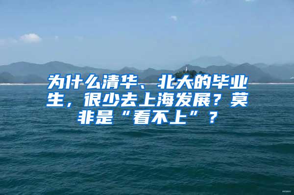 为什么清华、北大的毕业生，很少去上海发展？莫非是“看不上”？