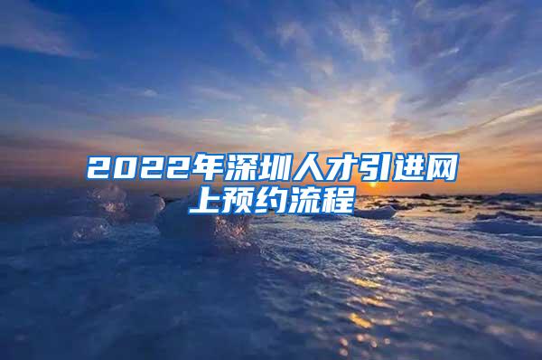 2022年深圳人才引进网上预约流程