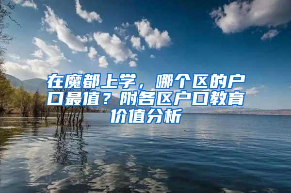 在魔都上学，哪个区的户口最值？附各区户口教育价值分析