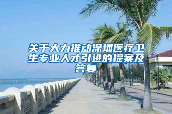 关于大力推动深圳医疗卫生专业人才引进的提案及答复