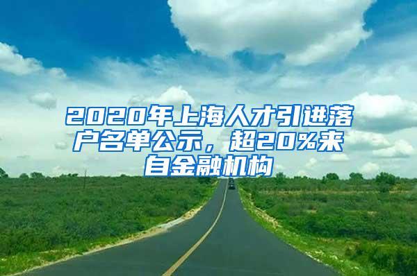 2020年上海人才引进落户名单公示，超20%来自金融机构