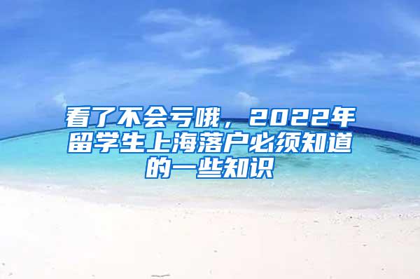 看了不会亏哦，2022年留学生上海落户必须知道的一些知识