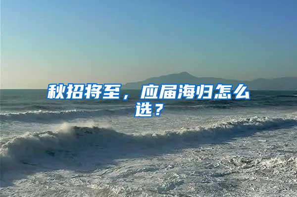 秋招将至，应届海归怎么选？