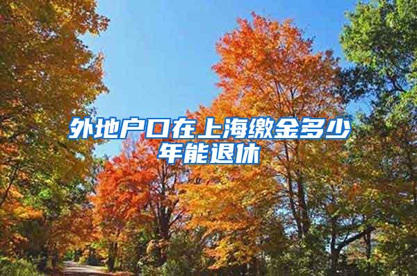 外地户口在上海缴金多少年能退休