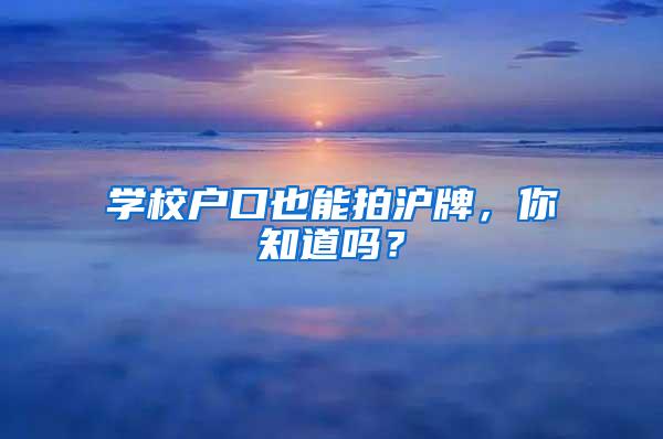 学校户口也能拍沪牌，你知道吗？