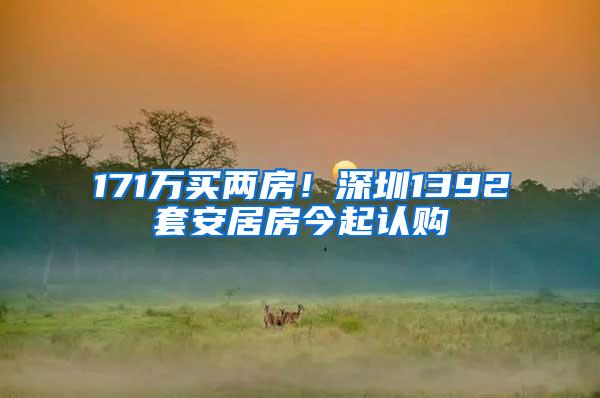 171万买两房！深圳1392套安居房今起认购