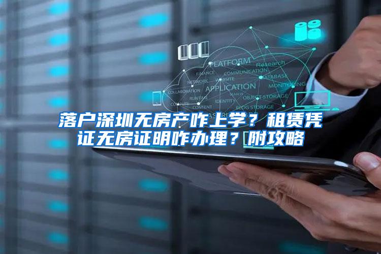 落户深圳无房产咋上学？租赁凭证无房证明咋办理？附攻略