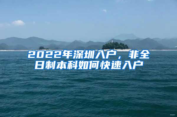 2022年深圳入户，非全日制本科如何快速入户