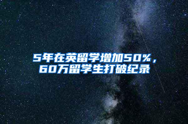 5年在英留学增加50%，60万留学生打破纪录