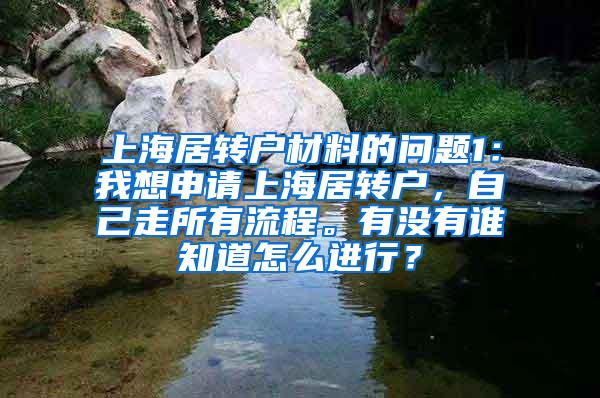 上海居转户材料的问题1：我想申请上海居转户，自己走所有流程。有没有谁知道怎么进行？