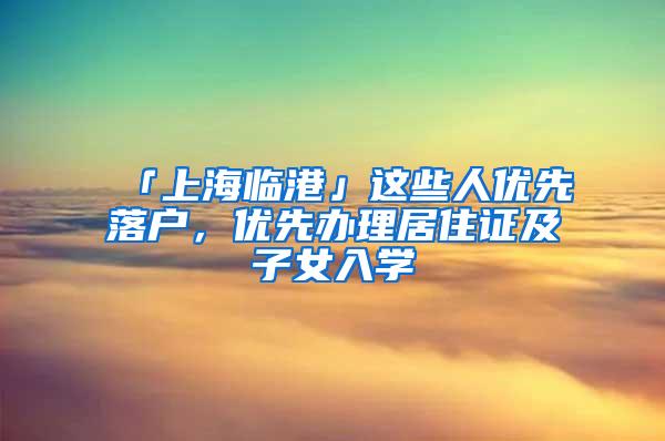 「上海临港」这些人优先落户，优先办理居住证及子女入学