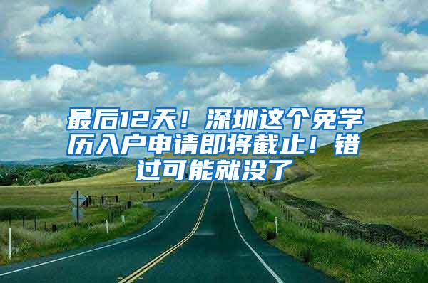 最后12天！深圳这个免学历入户申请即将截止！错过可能就没了