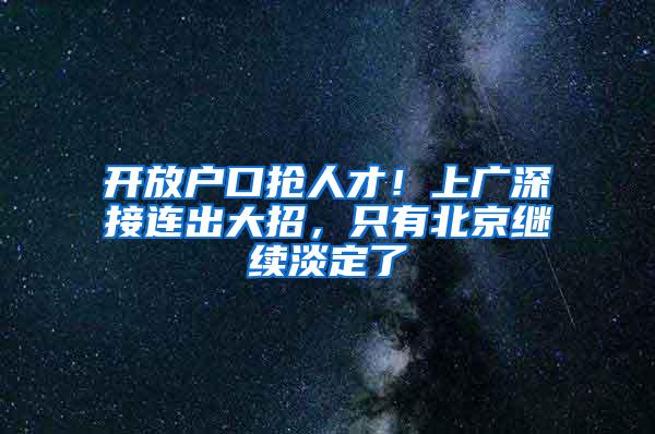 开放户口抢人才！上广深接连出大招，只有北京继续淡定了
