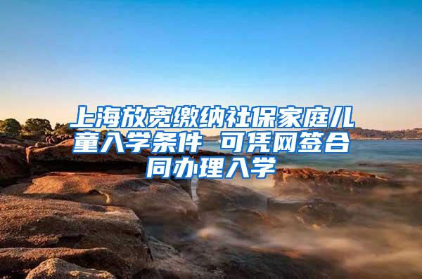 上海放宽缴纳社保家庭儿童入学条件 可凭网签合同办理入学
