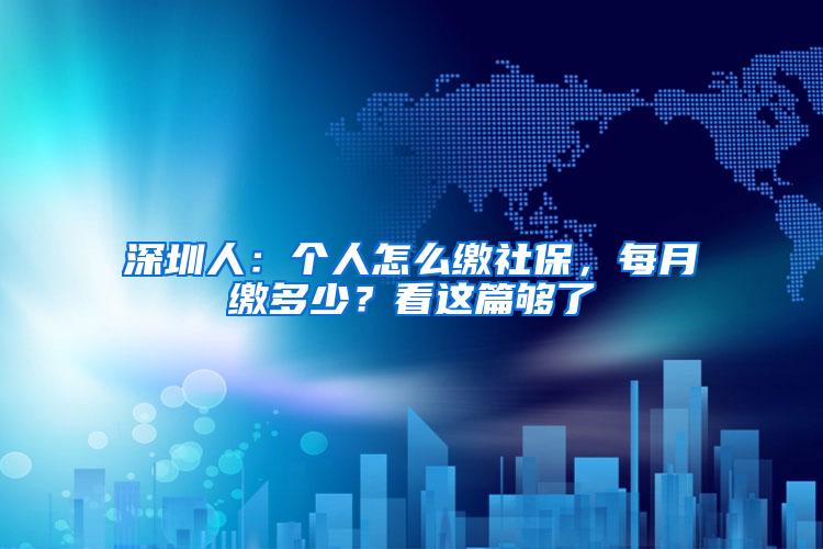 深圳人：个人怎么缴社保，每月缴多少？看这篇够了