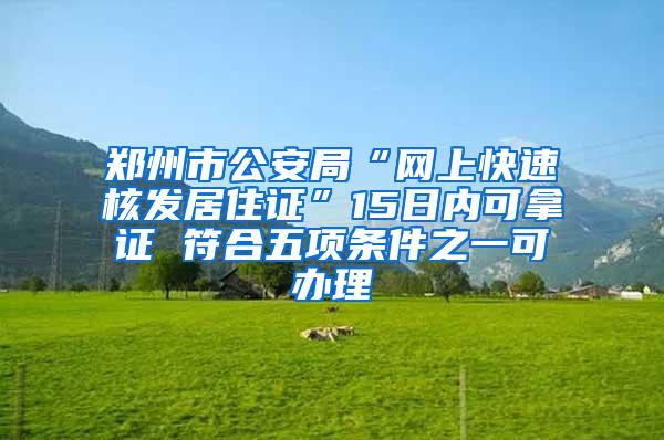 郑州市公安局“网上快速核发居住证”15日内可拿证 符合五项条件之一可办理