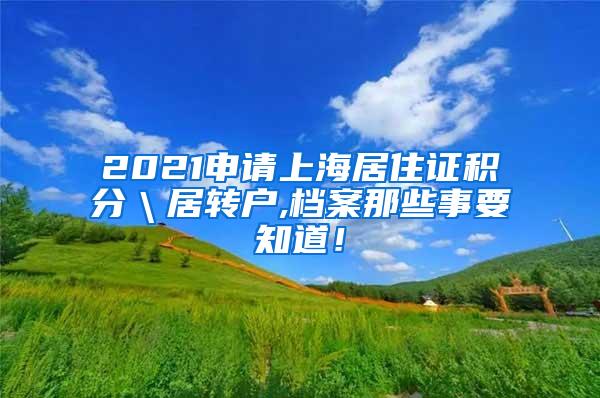 2021申请上海居住证积分＼居转户,档案那些事要知道！