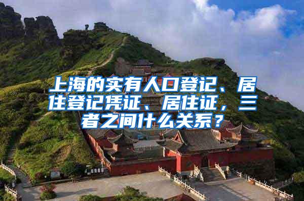 上海的实有人口登记、居住登记凭证、居住证，三者之间什么关系？