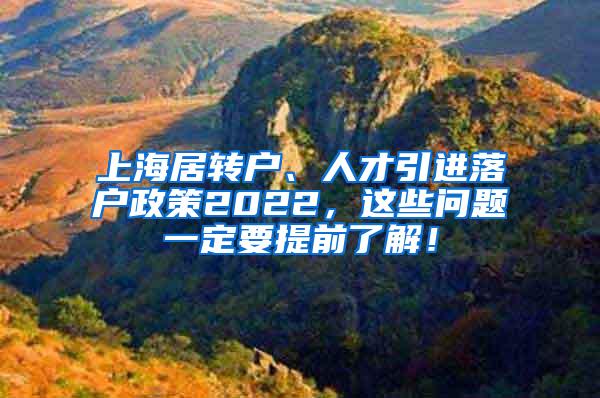上海居转户、人才引进落户政策2022，这些问题一定要提前了解！