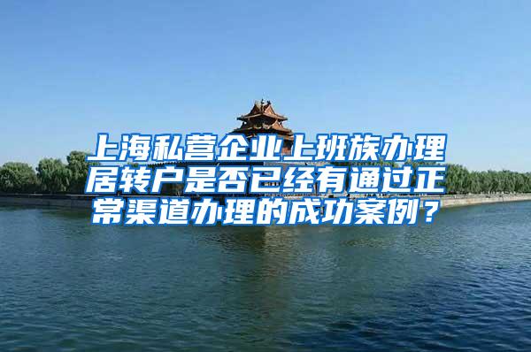 上海私营企业上班族办理居转户是否已经有通过正常渠道办理的成功案例？