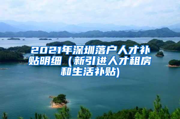 2021年深圳落户人才补贴明细（新引进人才租房和生活补贴)