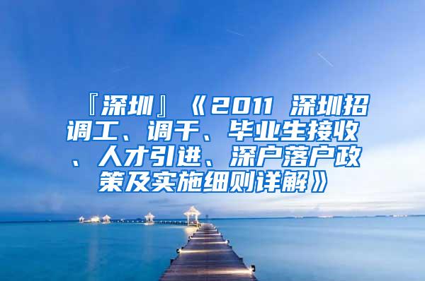 『深圳』《2011 深圳招调工、调干、毕业生接收、人才引进、深户落户政策及实施细则详解》