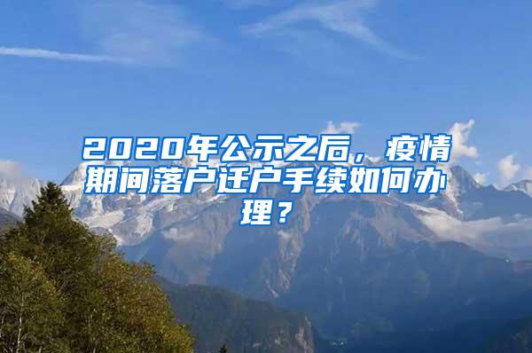 2020年公示之后，疫情期间落户迁户手续如何办理？