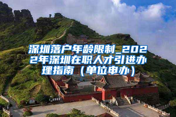 深圳落户年龄限制_2022年深圳在职人才引进办理指南（单位申办）