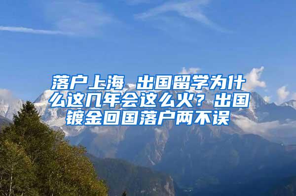 落户上海 出国留学为什么这几年会这么火？出国镀金回国落户两不误