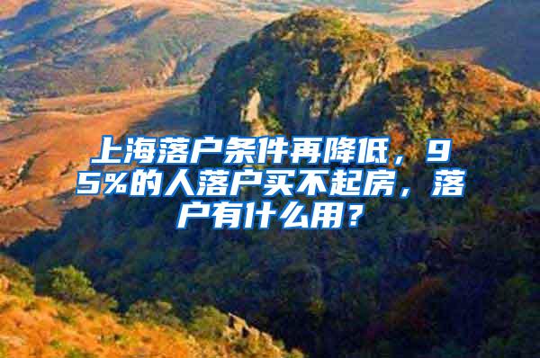 上海落户条件再降低，95%的人落户买不起房，落户有什么用？