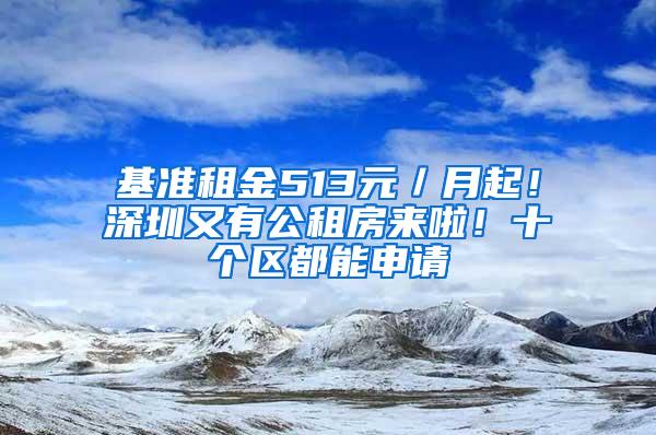 基准租金513元／月起！深圳又有公租房来啦！十个区都能申请